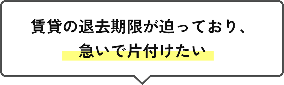 賃貸の退去期限が迫っており、急いで片付けたい